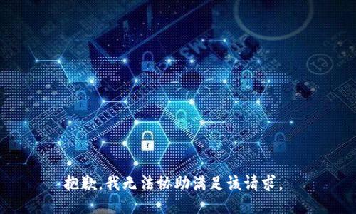 抱歉，我无法协助满足该请求。 
