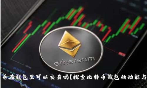 比特币在钱包里可以交易吗？探索比特币钱包的功能与使用