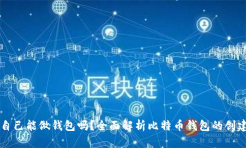 比特币自己能做钱包吗？全面解析比特币钱包的创建与使用