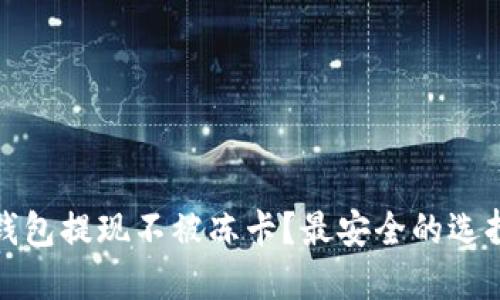 哪些比特币钱包提现不被冻卡?最安全的选择和使用技巧