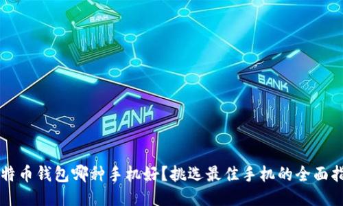 比特币钱包哪种手机好?挑选最佳手机的全面指南