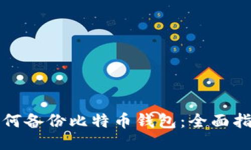 如何备份比特币钱包：全面指南