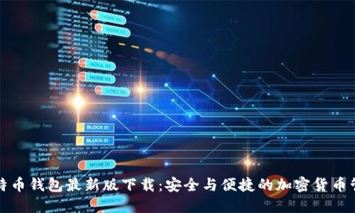 官网比特币钱包最新版下载:安全与便捷的加密货币管理工具