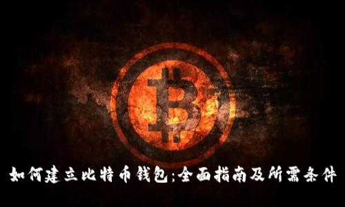 如何建立比特币钱包:全面指南及所需条件