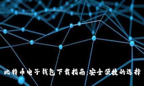 比特币电子钱包下载指南:安全便捷的选择