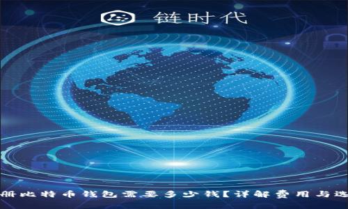注册比特币钱包需要多少钱?详解费用与选择