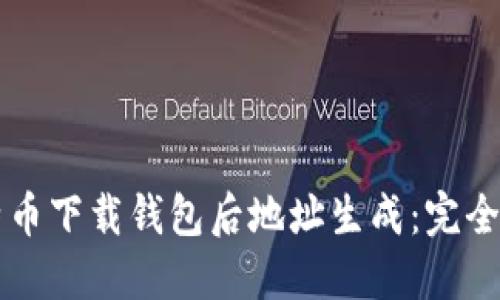比特币下载钱包后地址生成:完全指南