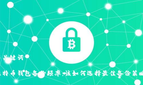 与关键词

比特币钱包备份频率：该如何选择最佳备份策略？