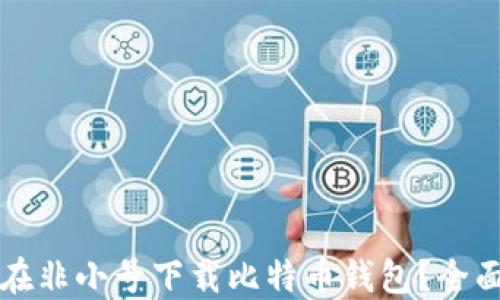 
如何在非小号下载比特币钱包？全面指南