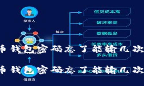 比特币钱包密码忘了能输几次密码？

比特币钱包密码忘了能输几次密码？