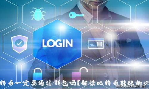  
转比特币一定要通过钱包吗？解读比特币转账的必要性