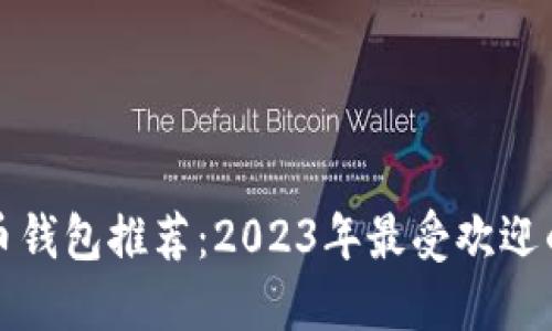 比特币钱包推荐：2023年最受欢迎的选项