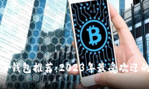 比特币钱包推荐：2023年最受欢迎的选项