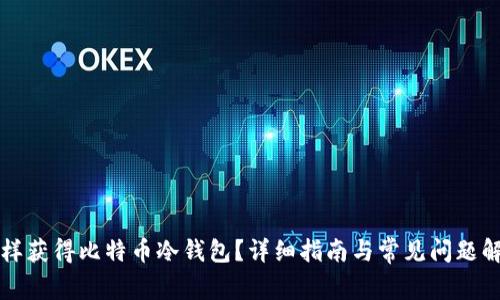 怎样获得比特币冷钱包？详细指南与常见问题解析