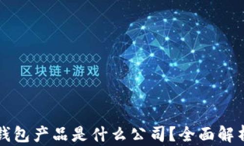 
比特币钱包产品是什么公司？全面解析与推荐