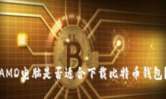 AMD电脑是否适合下载比特币钱包？