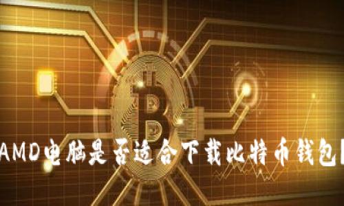 AMD电脑是否适合下载比特币钱包？