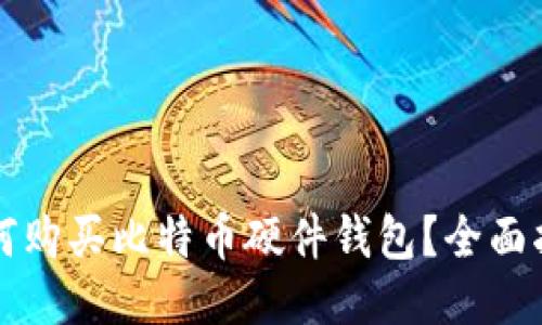 如何购买比特币硬件钱包？全面指南