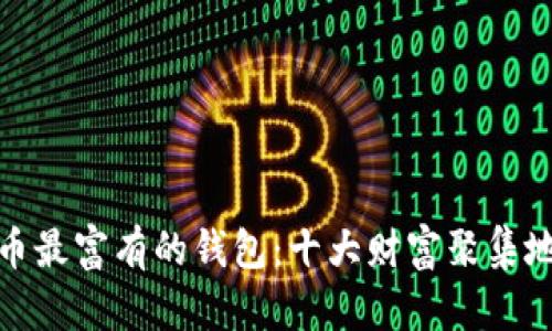 比特币最富有的钱包：十大财富聚集地透视
