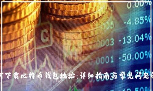 如何下载比特币钱包地址：详细指南与常见问题解答