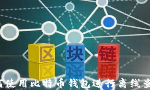
如何使用比特币钱包进行离线查询？