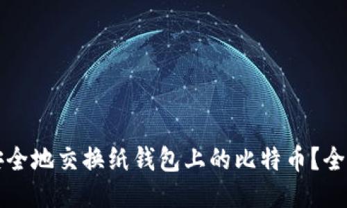 如何安全地交换纸钱包上的比特币？全面指南