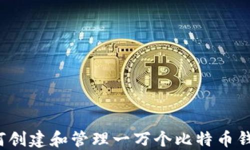
如何创建和管理一万个比特币钱包？