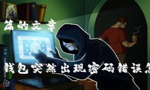产生一篇的文章


比特币钱包突然出现密码错误怎么办？