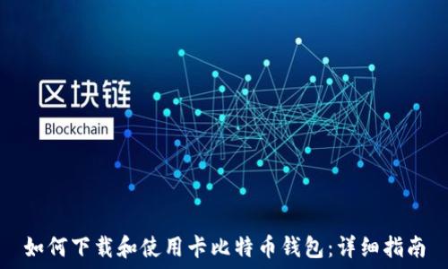   
如何下载和使用卡比特币钱包：详细指南