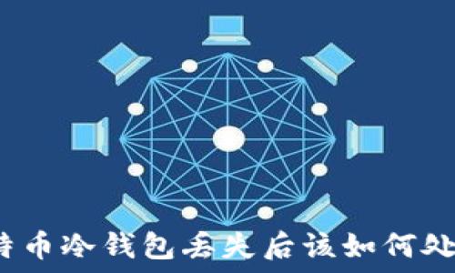   
比特币冷钱包丢失后该如何处理？