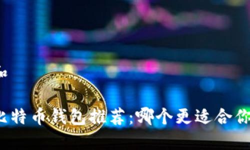 和
比特币钱包推荐:哪个更适合你?