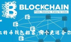 和比特币钱包推荐：哪个更适合你？