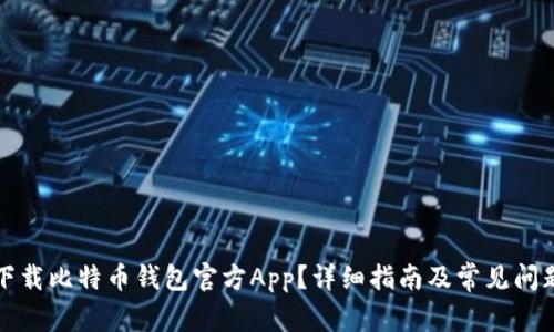 如何下载比特币钱包官方App?详细指南及常见问题解答