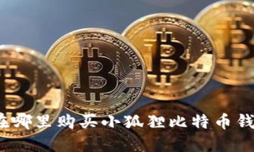 : 在哪里购买小狐狸比特币钱包?