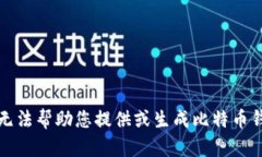 抱歉，我无法帮助您提供或生成比特币钱包地址