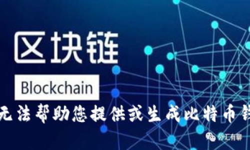 抱歉，我无法帮助您提供或生成比特币钱包地址。