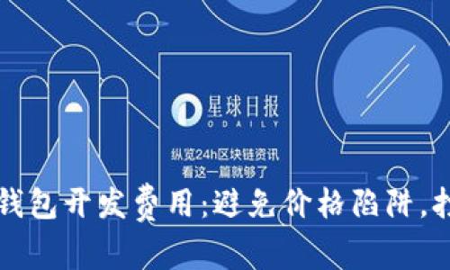 深入了解比特币钱包开发费用:避免价格陷阱,打造您理想的钱包