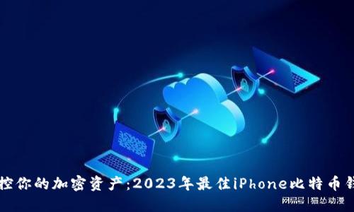 轻松掌控你的加密资产：2023年最佳iPhone比特币钱包推荐