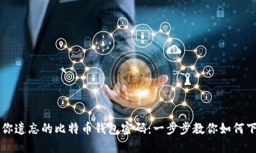 轻松找回你遗忘的比特币钱包密码:一步步教你如何下载并重置