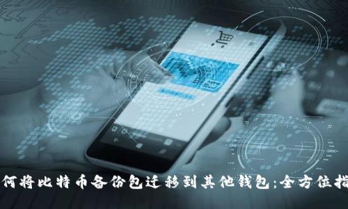 如何将比特币备份包迁移到其他钱包：全方位指南