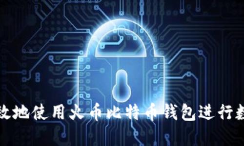 如何安全高效地使用火币比特币钱包进行数字货币管理