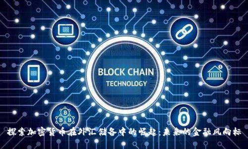 探索加密货币在外汇储备中的崛起:未来的金融风向标