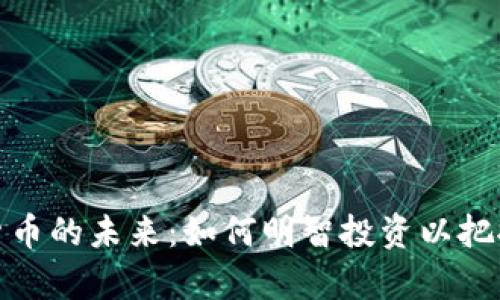 解锁加密货币的未来:如何明智投资以把握财富机遇