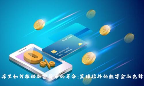 库里如何推动加密货币的革命:篮球场外的数字金融先锋