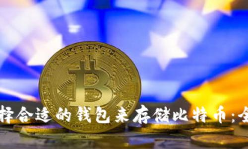 如何选择合适的钱包来存储比特币：全面指南