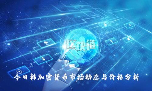 今日韩加密货币市场动态与价格分析