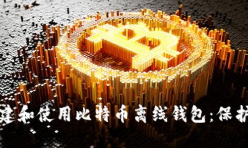 如何安全地创建和使用比特币离线钱包：保护你的数字资产