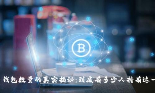 全球比特币钱包数量的真实揭秘:到底有多少人持有这一数字货币?