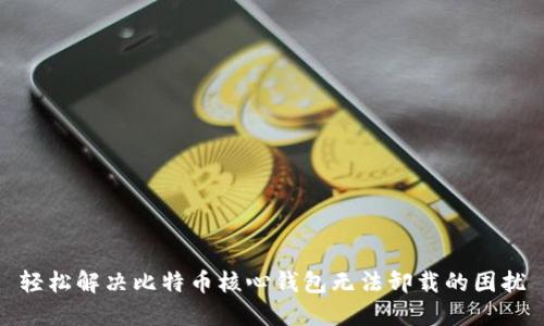 轻松解决比特币核心钱包无法卸载的困扰