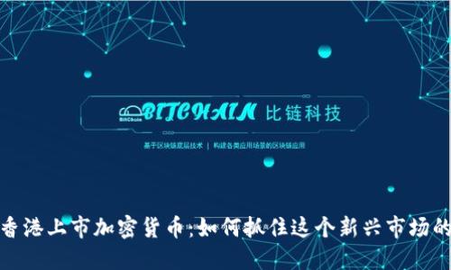 揭秘香港上市加密货币：如何抓住这个新兴市场的机会